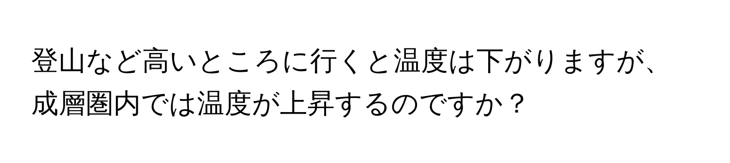 登山など高いところに行くと温度は下がりますが、成層圏内では温度が上昇するのですか？