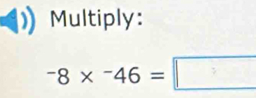 Multiply:
-8* ^-46=□