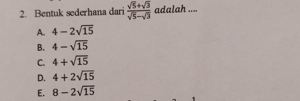 Bentuk sederhana dari  (sqrt(5)+sqrt(3))/sqrt(5)-sqrt(3)  adalah ....
A. 4-2sqrt(15)
B. 4-sqrt(15)
C. 4+sqrt(15)
D. 4+2sqrt(15)
E. 8-2sqrt(15)
1