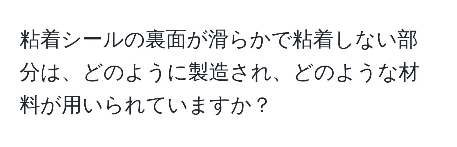 粘着シールの裏面が滑らかで粘着しない部分は、どのように製造され、どのような材料が用いられていますか？