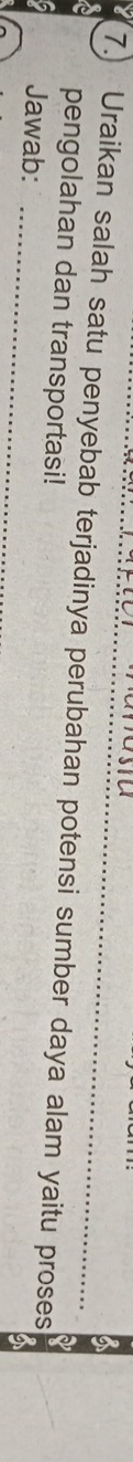 7.) Uraikan salah satu penyebab terjadinya perubahan potensi sumber daya alam yaitu proses 
pengolahan dan transportasi! 
_ 
Jawab: