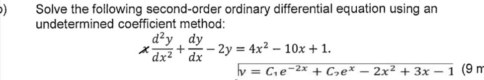 ) Solve the following second-order ordinary differential equation using an 
undetermined coefficient method:
x d^2y/dx^2 + dy/dx -2y=4x^2-10x+1.
v=C_1e^(-2x)+C_2e^x-2x^2+3x-1 (9 m