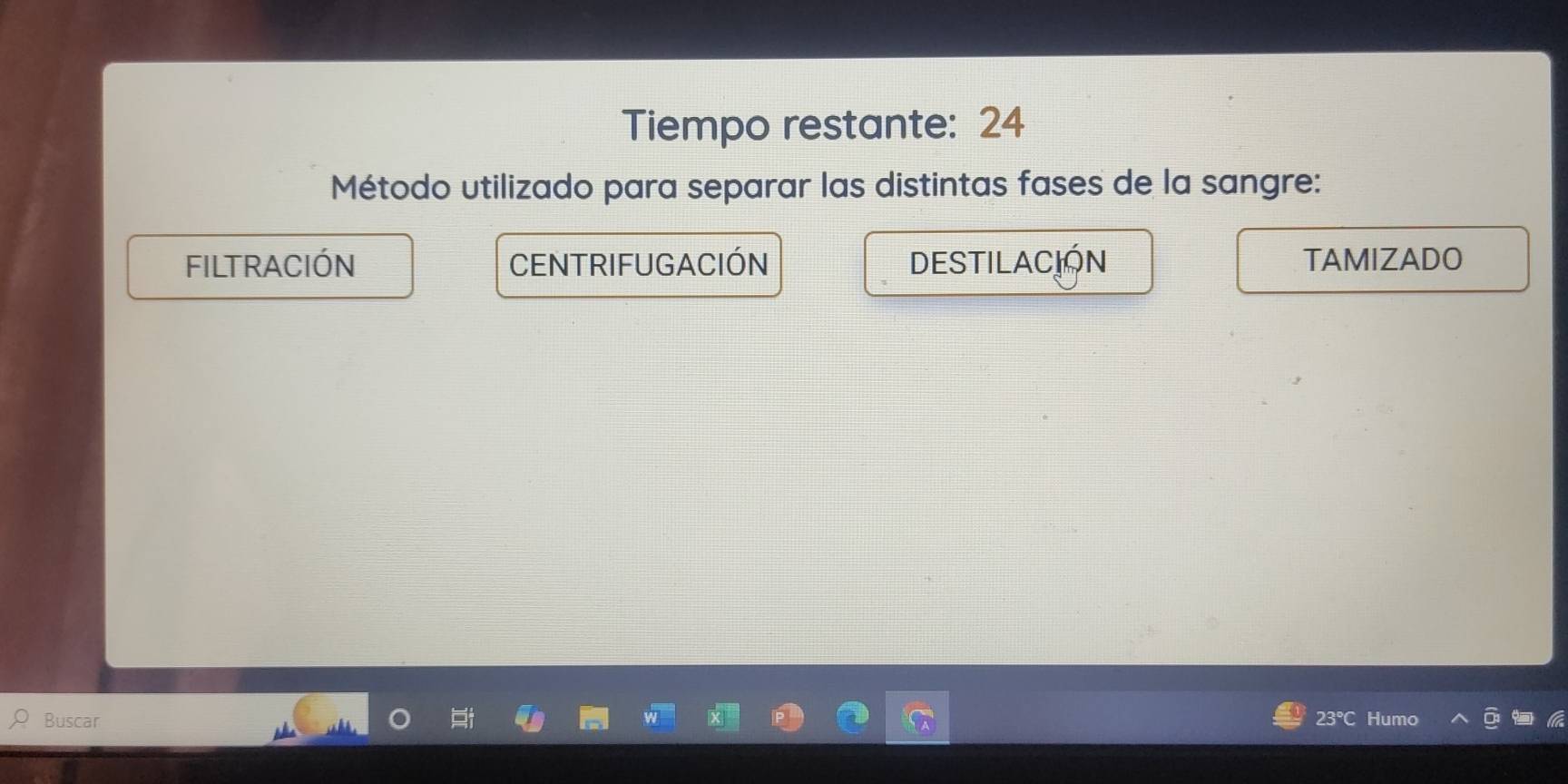 Tiempo restante: 24
Método utilizado para separar las distintas fases de la sangre:
FILTRACIÓN CENTRIFUGACIÓN DESTILACION TAMIZADO
Buscar