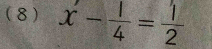 (8 ) x- 1/4 = 1/2 