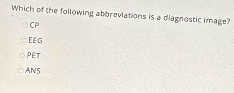 Which of the following abbreviations is a diagnostic image?
CP
EEG
PET
ANS