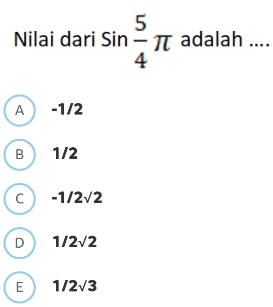 Nilai dari sin  5/4 π adalah ....
A  -1/2
B 1/2
a -1/2sqrt(2)
1/2sqrt(2)
E 1/2sqrt(3)