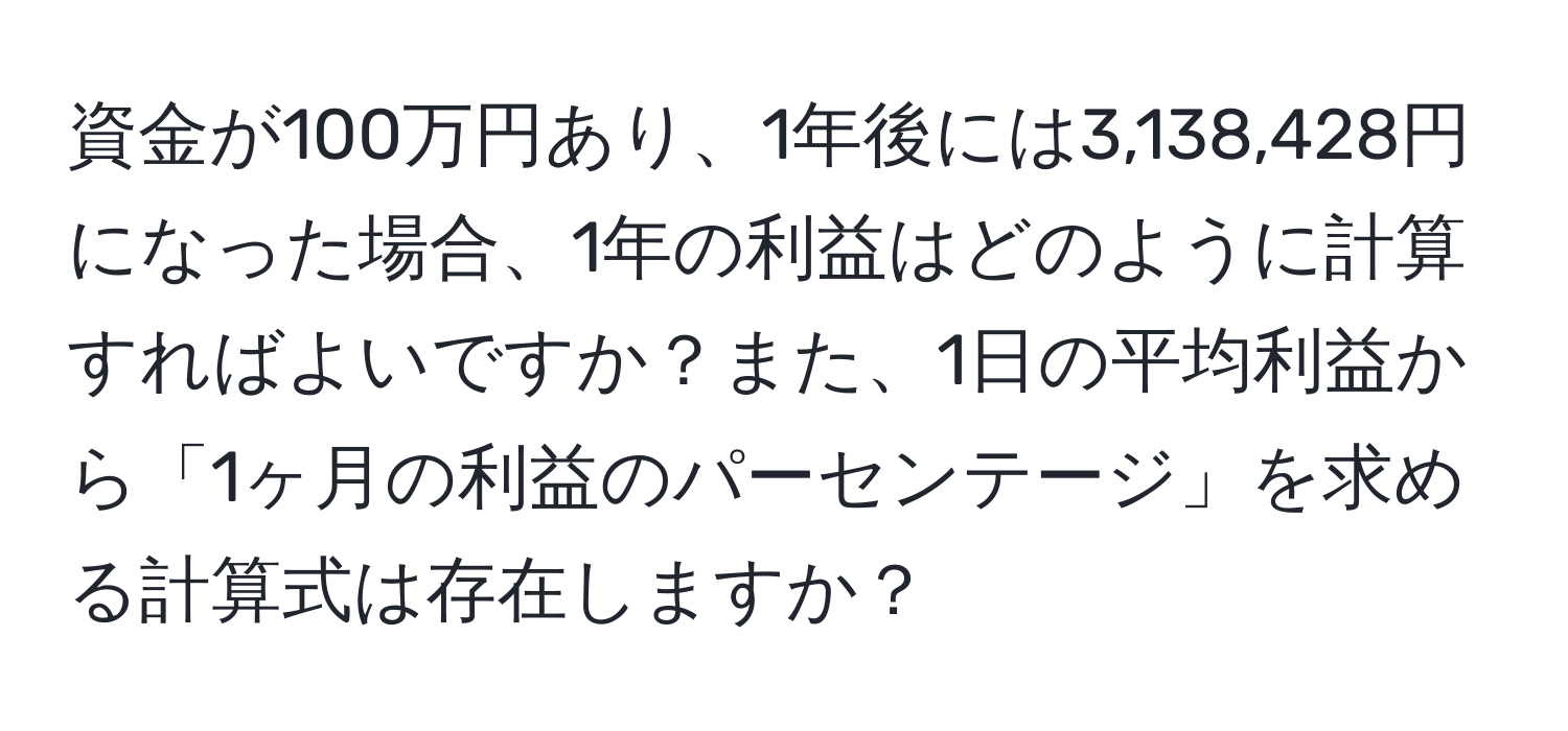 資金が100万円あり、1年後には3,138,428円になった場合、1年の利益はどのように計算すればよいですか？また、1日の平均利益から「1ヶ月の利益のパーセンテージ」を求める計算式は存在しますか？