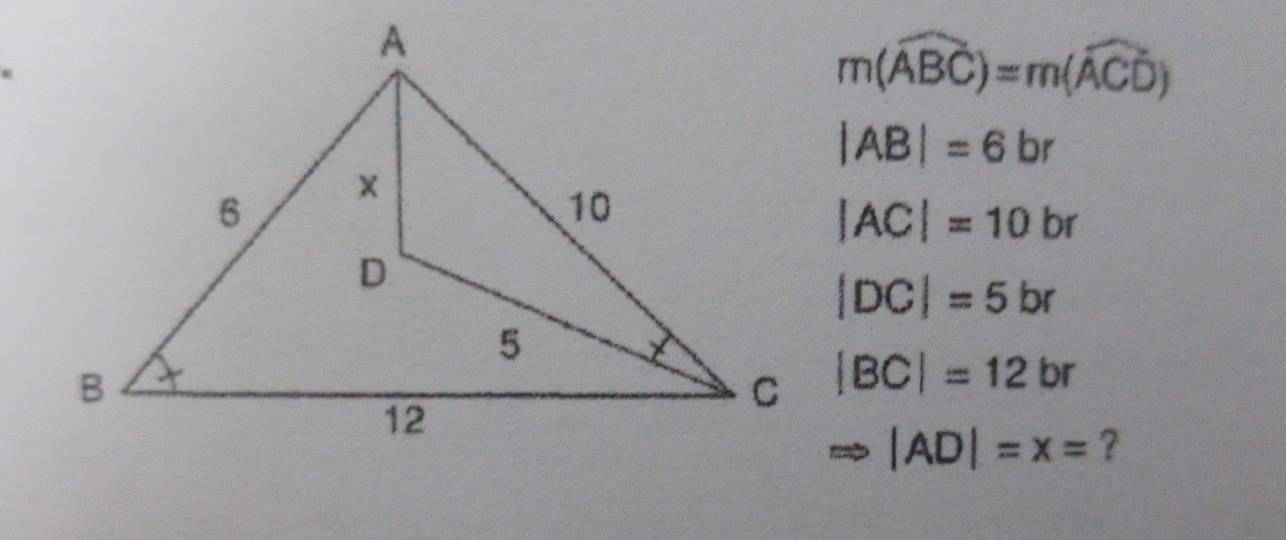 m(widehat ABC)=m(widehat ACD)
|AB|=6br
|AC|=10br
|DC|=5br
|BC|=12br
Rightarrow |AD|=x= ?