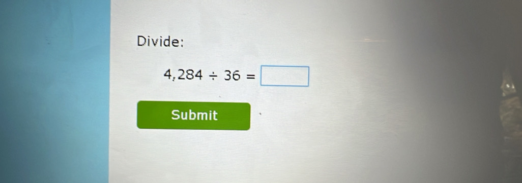 Divide:
4,284/ 36=□
Submit