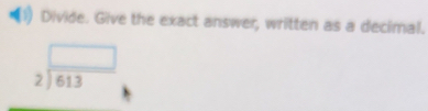 Divide. Give the exact answer, written as a decimal.
beginarrayr □  2encloselongdiv 613endarray