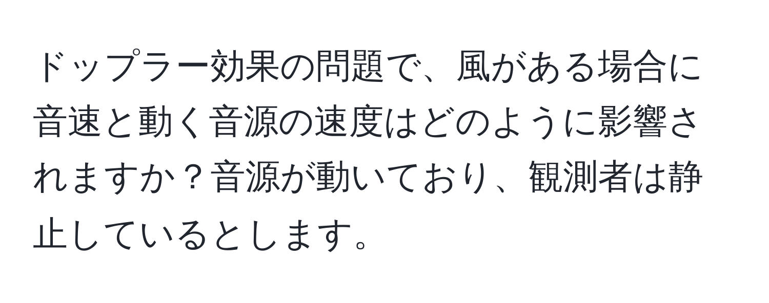 ドップラー効果の問題で、風がある場合に音速と動く音源の速度はどのように影響されますか？音源が動いており、観測者は静止しているとします。