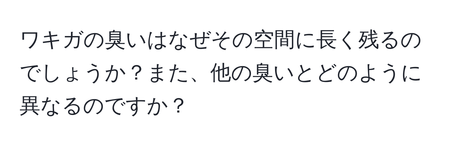 ワキガの臭いはなぜその空間に長く残るのでしょうか？また、他の臭いとどのように異なるのですか？