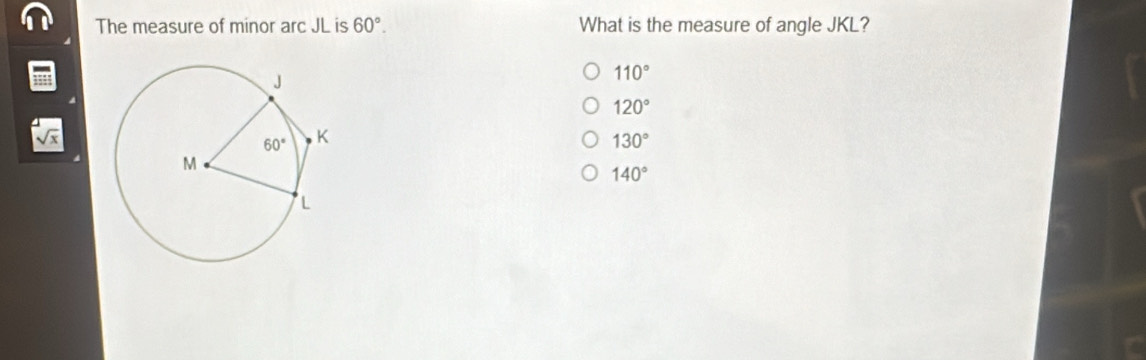 The measure of minor arc JL is 60°. What is the measure of angle JKL?
110°
120°
sqrt(x)
130°
140°