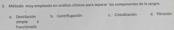 Método muy empleado en análisis clínicos para separar los componentes de la sangre:
a. Destilación b. Centrifugación c. Cristalización d. Filtración
simple y
fraccionada