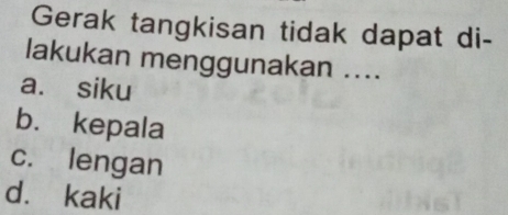 Gerak tangkisan tidak dapat di-
lakukan menggunakan ....
a. siku
b. kepala
c. lengan
d. kaki