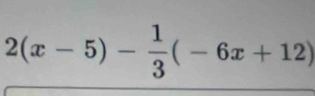 2(x-5)- 1/3 (-6x+12)