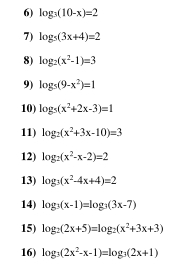 log _3(10-x)=2
7) log _5(3x+4)=2
8) log _2(x^2-1)=3
9) log _5(9-x^2)=1
10) log _5(x^2+2x-3)=1
11) log _2(x^2+3x-10)=3
12) log _2(x^2-x-2)=2
13) log _3(x^2-4x+4)=2
14) log _3(x-1)=log _3(3x-7)
15) log _2(2x+5)=log _2(x^2+3x+3)
16) log _3(2x^2-x-1)=log _3(2x+1)