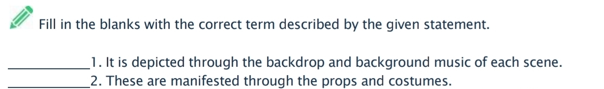 Fill in the blanks with the correct term described by the given statement. 
_1. It is depicted through the backdrop and background music of each scene. 
_2. These are manifested through the props and costumes.