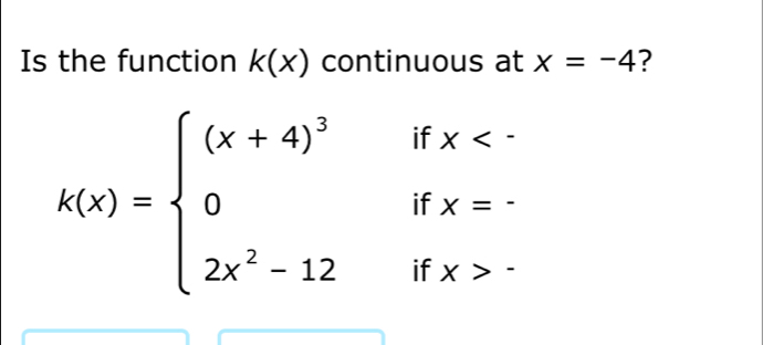 Is the function k(x) continuous at x=-4 ?
k(x)=beginarrayl (x+4)^3ifx endarray.