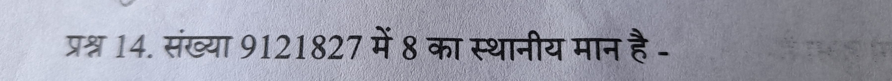 प्रश्न 14. संख्या 9121827 में 8 का स्थानीय मान है -