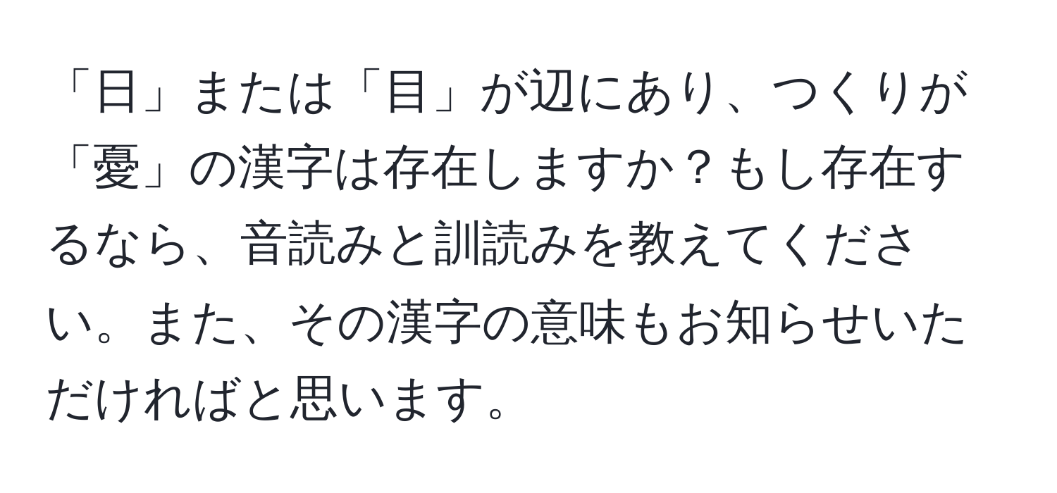 「日」または「目」が辺にあり、つくりが「憂」の漢字は存在しますか？もし存在するなら、音読みと訓読みを教えてください。また、その漢字の意味もお知らせいただければと思います。