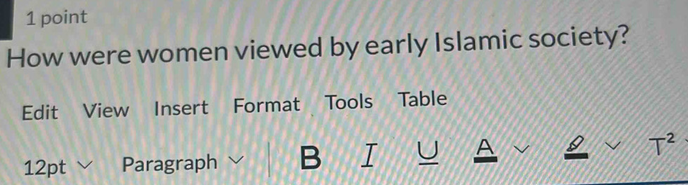 How were women viewed by early Islamic society? 
Edit View Insert Format Tools Table 
T^2 
12pt Paragraph 
B 
A