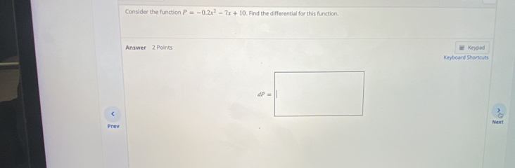 Consider the function P=-0.2x^2-7x+10. Find the differential for this function.
Answer 2 Points Keypad
Keyboard Shortcuts
<
Prev Next