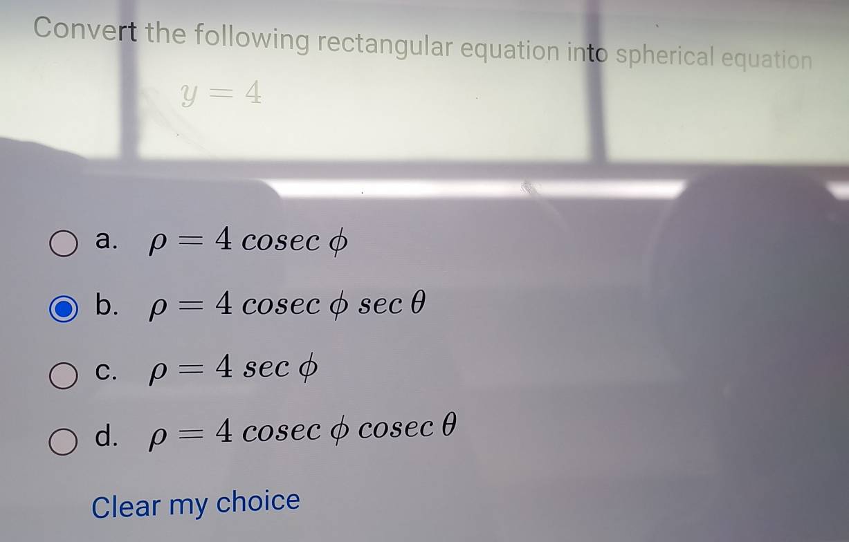 Convert the following rectangular equation into spherical equation
y=4
a. rho =4cos ecphi
b. rho =4cos ec phi sec θ
C. rho =4sec phi
d. rho =4cos ecphi cos ecθ
Clear my choice