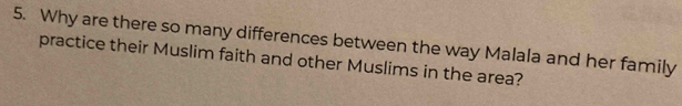 Why are there so many differences between the way Malala and her family 
practice their Muslim faith and other Muslims in the area?