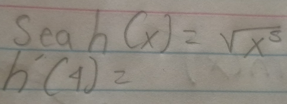 Seah(x)=sqrt(x^5)
h'(4)=