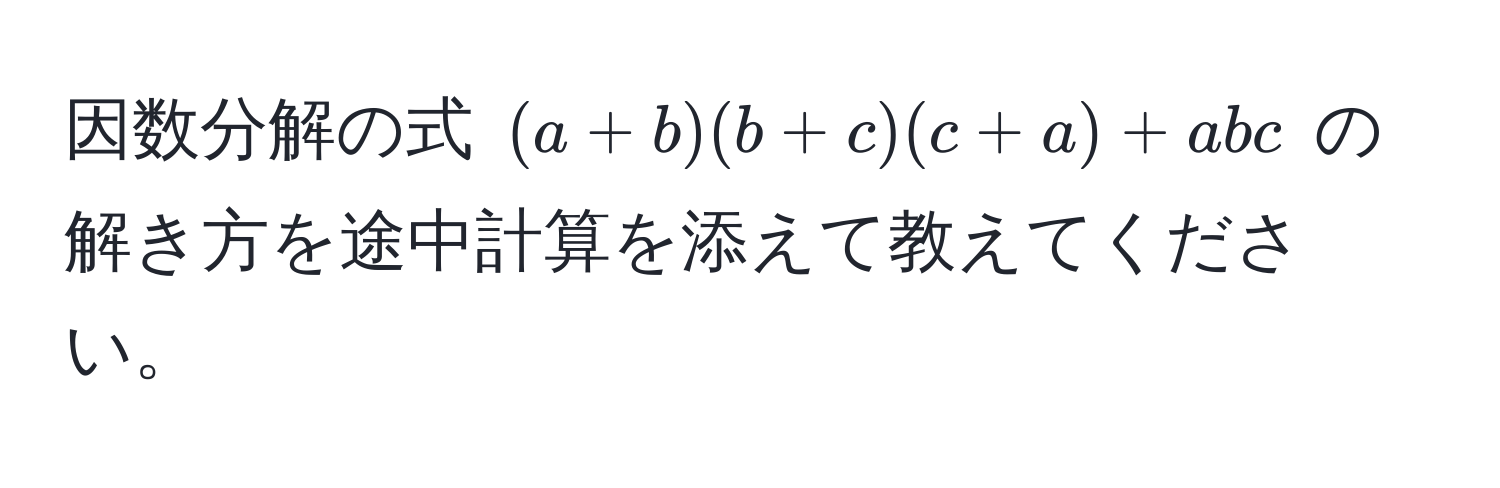 因数分解の式 $(a+b)(b+c)(c+a)+abc$ の解き方を途中計算を添えて教えてください。