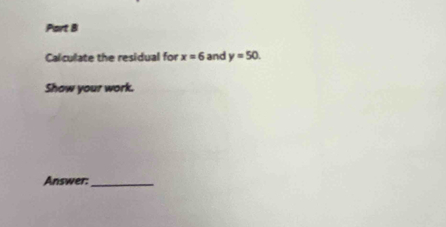 Calculate the residual for x=6 and y=50. 
Show your work. 
Answer:_