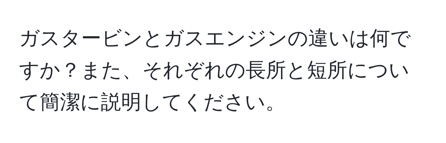 ガスタービンとガスエンジンの違いは何ですか？また、それぞれの長所と短所について簡潔に説明してください。