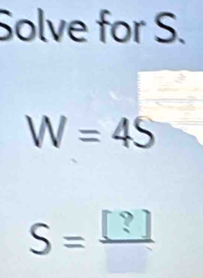 Solve for S.
W=45
S= [?]/[] 