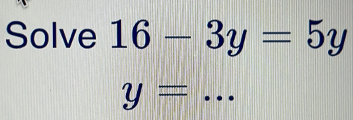 Solve 16-3y=5y
y=...