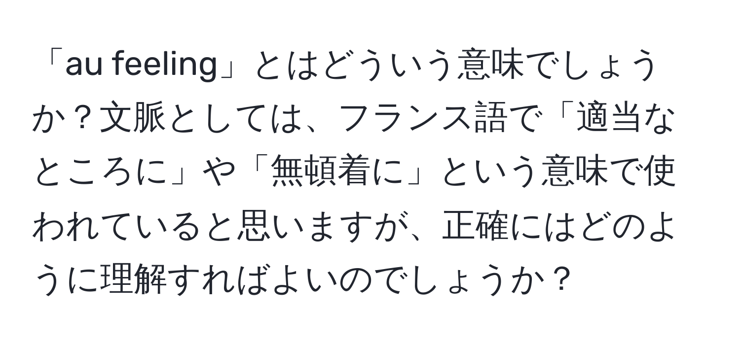 「au feeling」とはどういう意味でしょうか？文脈としては、フランス語で「適当なところに」や「無頓着に」という意味で使われていると思いますが、正確にはどのように理解すればよいのでしょうか？