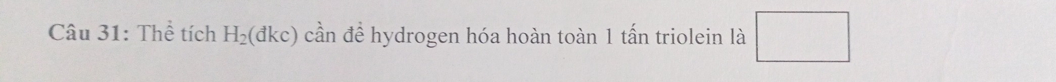 Thể tích H_2(dkc) cần để hydrogen hóa hoàn toàn 1 tấn triolein là □