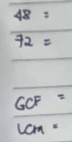 48=
72=
GCF=
LCM=