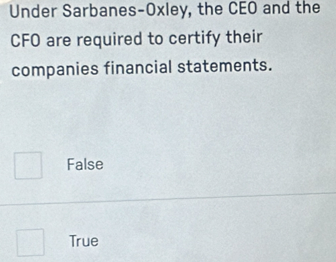 Under Sarbanes-Oxley, the CEO and the
CFO are required to certify their
companies financial statements.
False
True