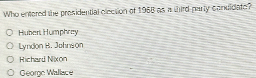 Who entered the presidential election of 1968 as a third-party candidate?
Hubert Humphrey
Lyndon B. Johnson
Richard Nixon
George Wallace