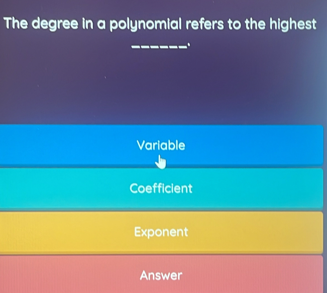 The degree in a polynomial refers to the highest
_.
Variable
Coefficient
Exponent
Answer