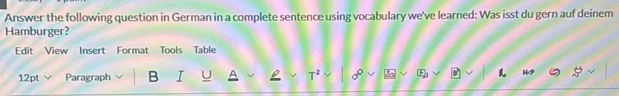 Answer the following question in German in a complete sentence using vocabulary we've learned: Was isst du gern auf deinem 
Hamburger? 
Edit View Insert Format Tools Table 
12pt Paragraph B I A T²