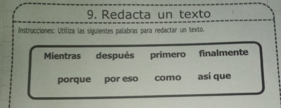 Redacta un texto 
Instrucciones: Utiliza las siguientes palabras para redactar un texto. 
Mientras después primero finalmente 
porque €£ por eso como así que