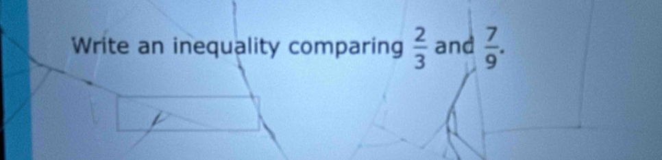 Write an inequality comparing  2/3  and  7/9 .