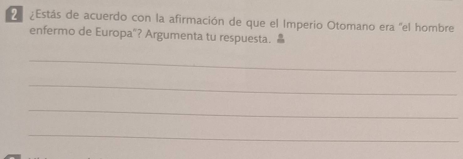 2 ¿Estás de acuerdo con la afirmación de que el Imperio Otomano era "el hombre 
enfermo de Europa”? Argumenta tu respuesta. 
_ 
_ 
_ 
_