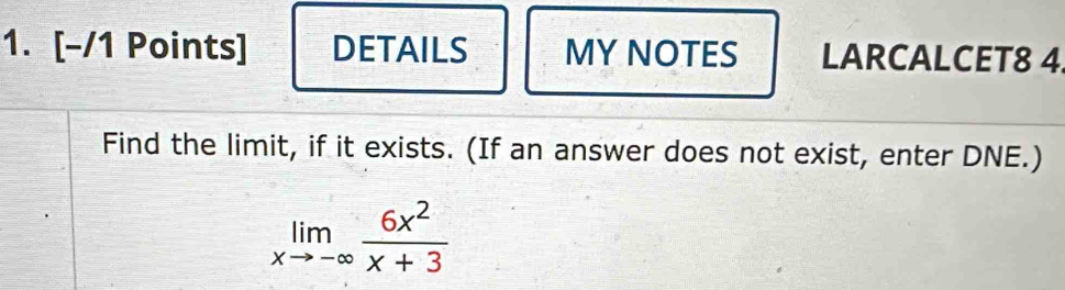 DETAILS MY NOTES LARCALCET8 4 
Find the limit, if it exists. (If an answer does not exist, enter DNE.)
limlimits _xto -∈fty  6x^2/x+3 