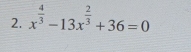 x^(frac 4)3-13x^(frac 2)3+36=0