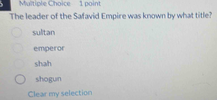 The leader of the Safavid Empire was known by what title?
sultan
emperor
shah
shogun
Clear my selection