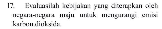 Evaluasilah kebijakan yang diterapkan oleh 
negara-negara maju untuk mengurangi emisi 
karbon dioksida.