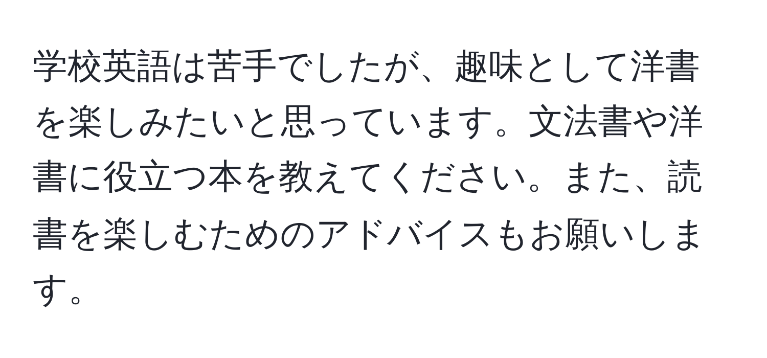 学校英語は苦手でしたが、趣味として洋書を楽しみたいと思っています。文法書や洋書に役立つ本を教えてください。また、読書を楽しむためのアドバイスもお願いします。